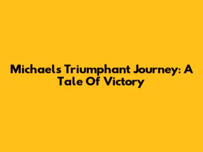 Michael's Triumphant Journey: A Tale Of Victory
