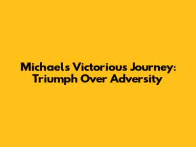 Michael's Victorious Journey: Triumph Over Adversity