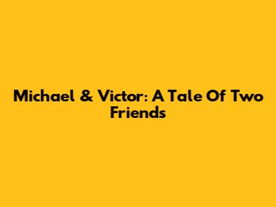 Michael & Victor: A Tale Of Two Friends