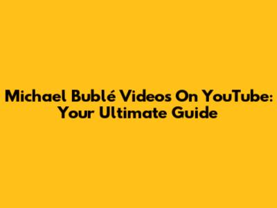 Michael Bublé Videos On YouTube: Your Ultimate Guide
