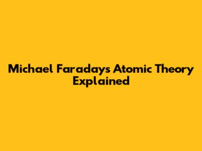 Michael Faraday's Atomic Theory Explained