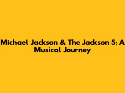 Michael Jackson & The Jackson 5: A Musical Journey