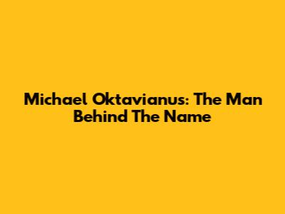 Michael Oktavianus: The Man Behind The Name