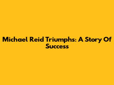 Michael Reid Triumphs: A Story Of Success