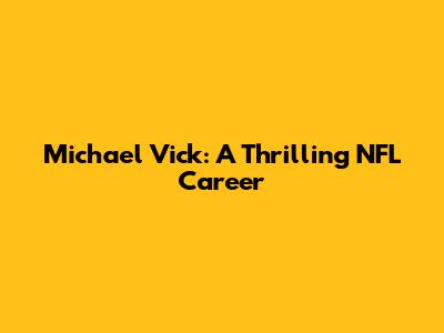 Michael Vick: A Thrilling NFL Career