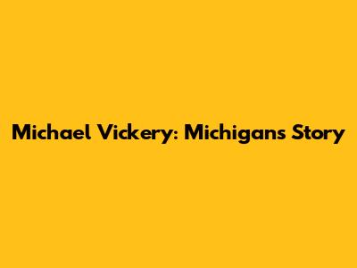 Michael Vickery: Michigan's Story