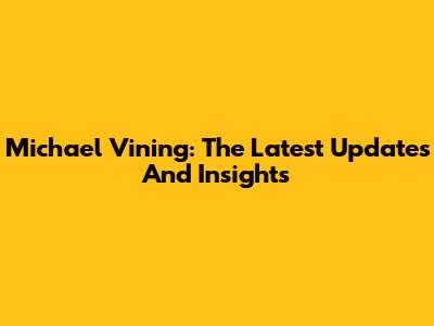 Michael Vining: The Latest Updates And Insights