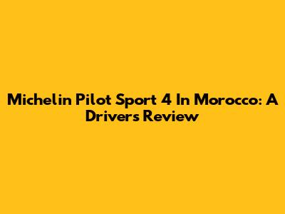 Michelin Pilot Sport 4 In Morocco: A Driver's Review