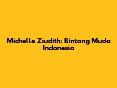 Michelle Ziudith: Bintang Muda Indonesia