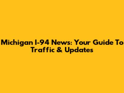 Michigan I-94 News: Your Guide To Traffic & Updates