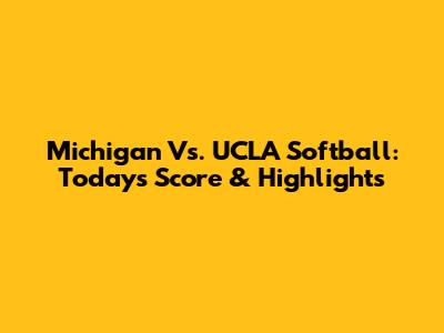 Michigan Vs. UCLA Softball: Today's Score & Highlights