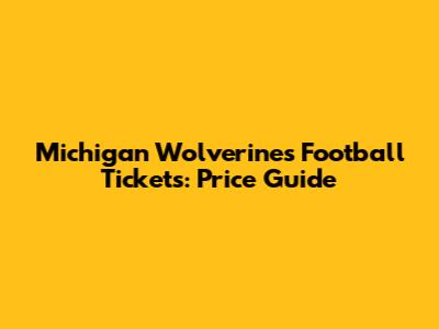 Michigan Wolverines Football Tickets: Price Guide