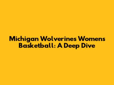 Michigan Wolverines Women's Basketball: A Deep Dive