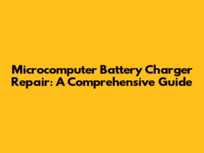 Microcomputer Battery Charger Repair: A Comprehensive Guide
