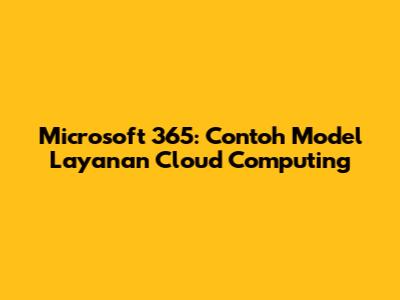 Microsoft 365: Contoh Model Layanan Cloud Computing