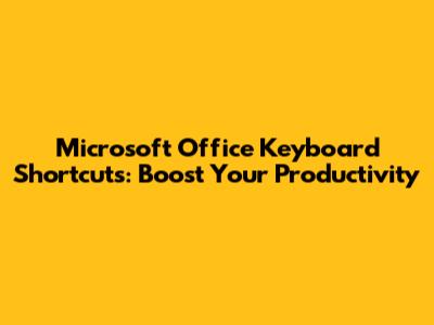 Microsoft Office Keyboard Shortcuts: Boost Your Productivity