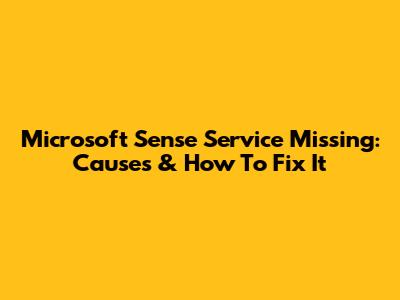 Microsoft Sense Service Missing: Causes & How To Fix It