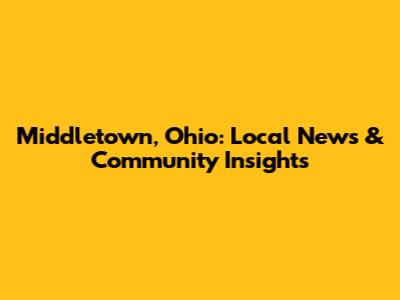 Middletown, Ohio: Local News & Community Insights