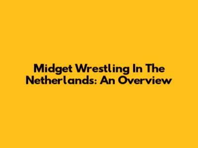 Midget Wrestling In The Netherlands: An Overview