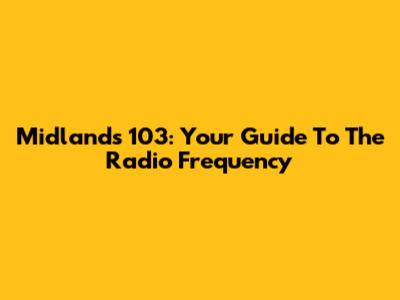 Midlands 103: Your Guide To The Radio Frequency