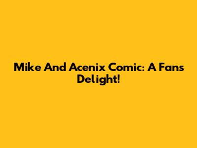 Mike And Acenix Comic: A Fan's Delight!