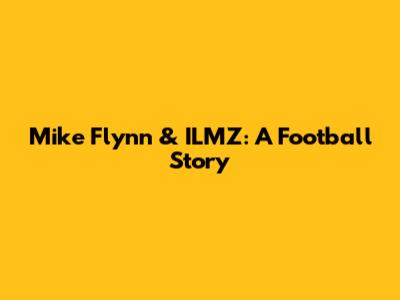 Mike Flynn & ILMZ: A Football Story
