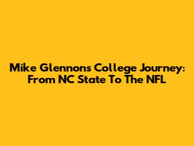 Mike Glennon's College Journey: From NC State To The NFL