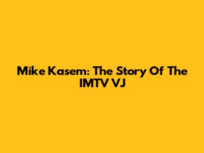 Mike Kasem: The Story Of The IMTV VJ