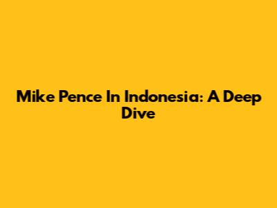 Mike Pence In Indonesia: A Deep Dive