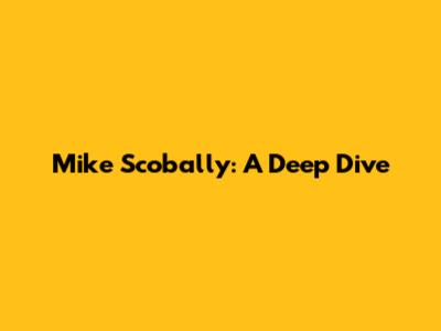 Mike Scobally: A Deep Dive
