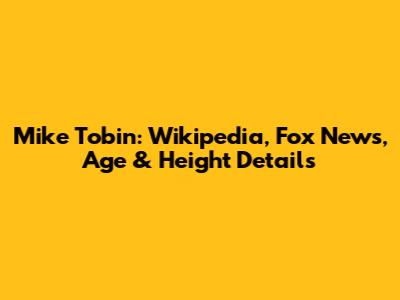 Mike Tobin: Wikipedia, Fox News, Age & Height Details