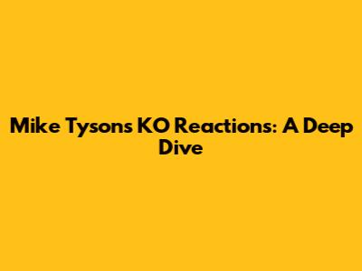 Mike Tyson's KO Reactions: A Deep Dive
