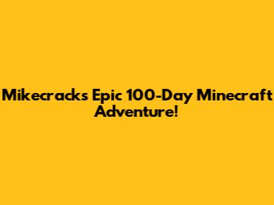 Mikecrack's Epic 100-Day Minecraft Adventure!