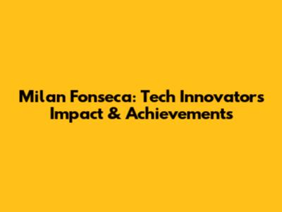 Milan Fonseca: Tech Innovator's Impact & Achievements