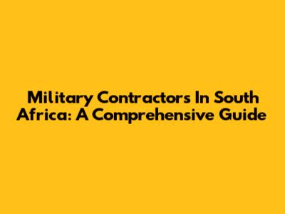 Military Contractors In South Africa: A Comprehensive Guide