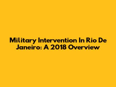 Military Intervention In Rio De Janeiro: A 2018 Overview