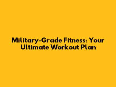 Military-Grade Fitness: Your Ultimate Workout Plan