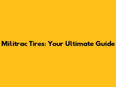 Militrac Tires: Your Ultimate Guide