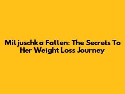 Miljuschka Fallen: The Secrets To Her Weight Loss Journey