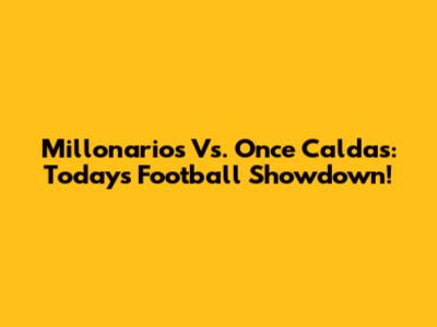 Millonarios Vs. Once Caldas: Today's Football Showdown!