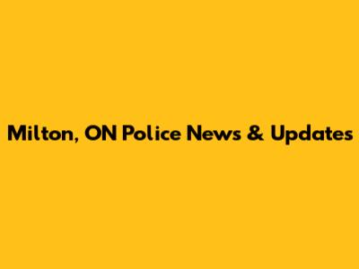 Milton, ON Police News & Updates
