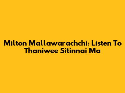 Milton Mallawarachchi: Listen To Thaniwee Sitinnai Ma