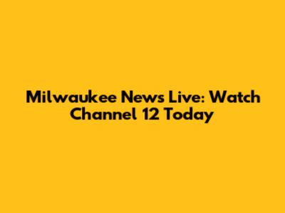 Milwaukee News Live: Watch Channel 12 Today