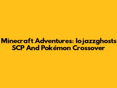Minecraft Adventures: Iojazzghost's SCP And Pokémon Crossover