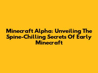 Minecraft Alpha: Unveiling The Spine-Chilling Secrets Of Early Minecraft