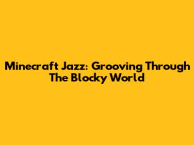 Minecraft Jazz: Grooving Through The Blocky World