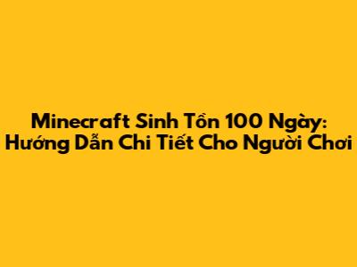 Minecraft Sinh Tồn 100 Ngày: Hướng Dẫn Chi Tiết Cho Người Chơi