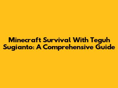 Minecraft Survival With Teguh Sugianto: A Comprehensive Guide