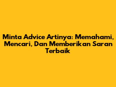 Minta Advice Artinya: Memahami, Mencari, Dan Memberikan Saran Terbaik