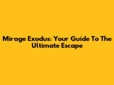 Mirage Exodus: Your Guide To The Ultimate Escape